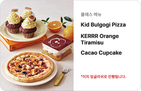 7회차 어린이 쿠킹클래스 Kid Bulgogi Pizza, KERRR Orange Tiramisu, Cacao Cupcake